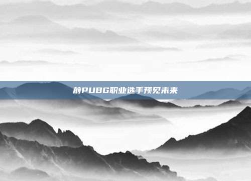 前PUBG职业选手预见未来