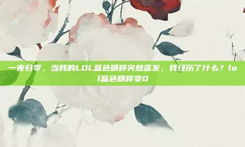 一夜归零,当我的LOL蓝色精粹突然蒸发,我经历了什么?lol蓝色精粹变0
