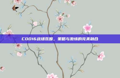 COD16战场氛围,策略与激情的完美融合
