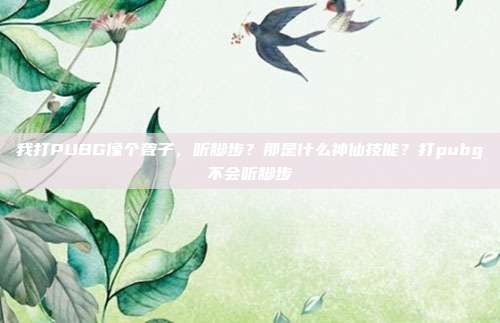 我打PUBG像个聋子,听脚步?那是什么神仙技能?打pubg不会听脚步