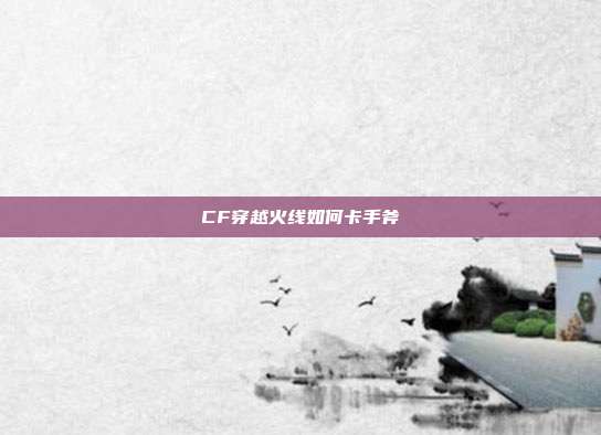 CF穿越火线如何卡手斧