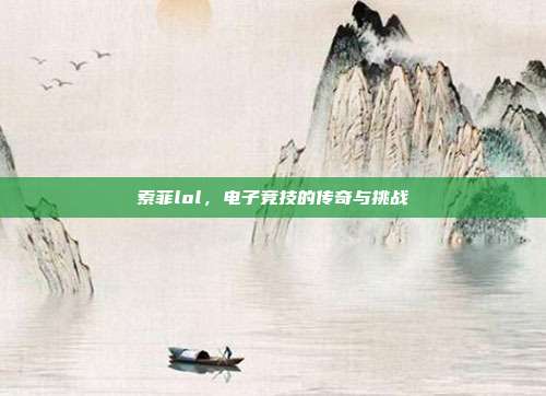索菲lol,电子竞技的传奇与挑战