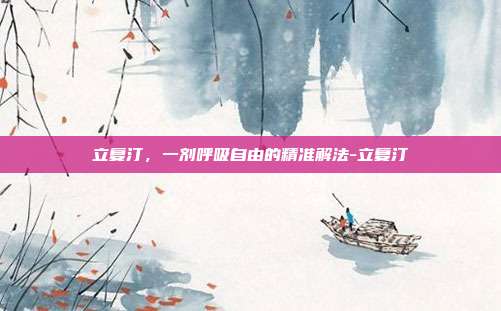立复汀,一剂呼吸自由的精准解法-立复汀