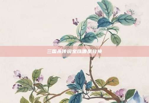 三国杀传说宝珠哪里兑换