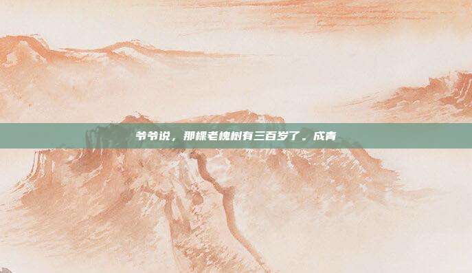 爷爷说，那棵老槐树有三百岁了。成青
