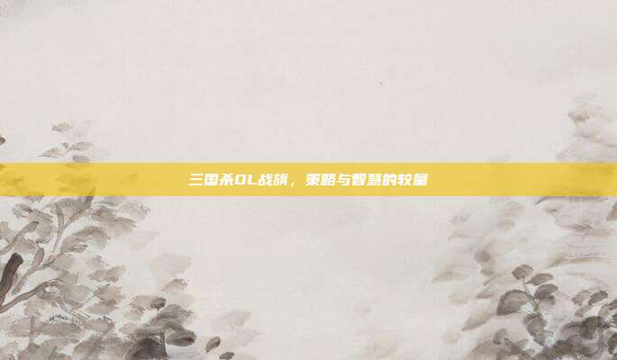 三国杀OL战旗，策略与智慧的较量
