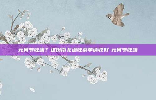 元宵节吃啥？这份南北通吃菜单请收好-元宵节吃啥