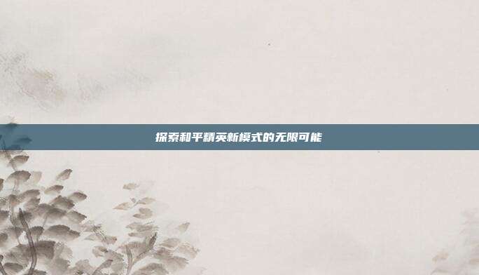 探索和平精英新模式的无限可能