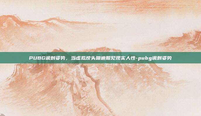 PUBG讽刺姿势，当虚拟坟头蹦迪照见现实人性-pubg讽刺姿势