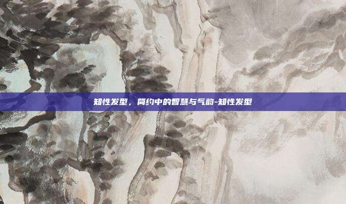知性发型,简约中的智慧与气韵-知性发型