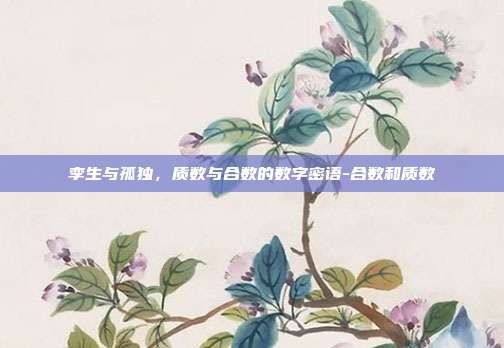 孪生与孤独，质数与合数的数字密语-合数和质数