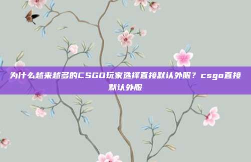 为什么越来越多的CSGO玩家选择直接默认外服?csgo直接默认外服