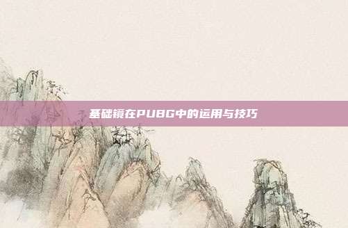 基础镜在PUBG中的运用与技巧