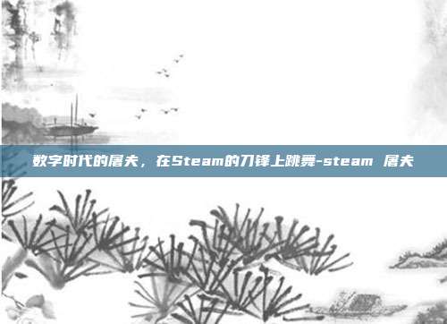 数字时代的屠夫,在Steam的刀锋上跳舞-steam 屠夫
