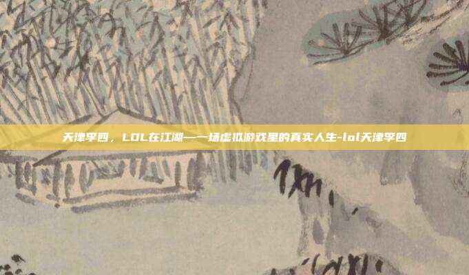 天津李四,LOL在江湖—一场虚拟游戏里的真实人生-lol天津李四