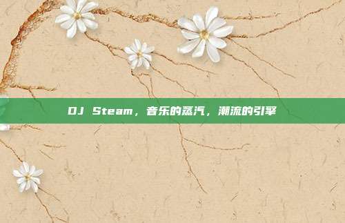 DJ Steam,音乐的蒸汽,潮流的引擎