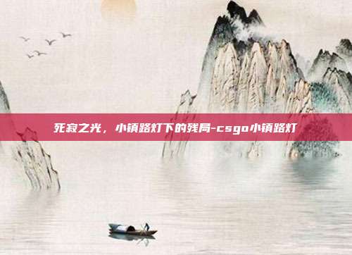 死寂之光,小镇路灯下的残局-csgo小镇路灯