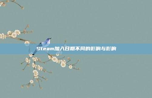 Steam加入日期不同的影响与影响