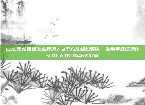 LOL无效目标怎么取消?3个方法轻松解决,告别手残误操作-LOL无效目标怎么取消