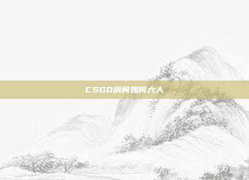 CSGO房间如何六人
