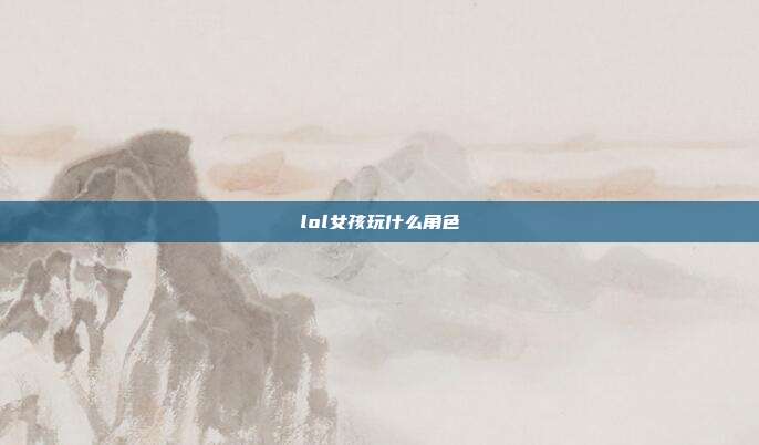 lol女孩玩什么角色