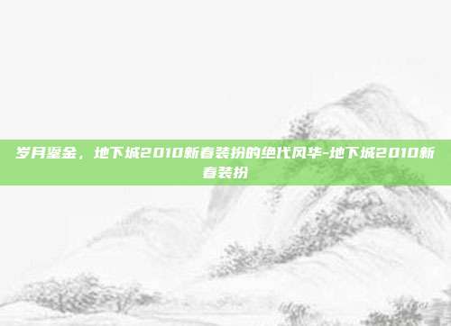 岁月鎏金,地下城2010新春装扮的绝代风华-地下城2010新春装扮