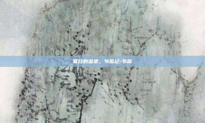 夏日的温柔，节瓜记-节瓜