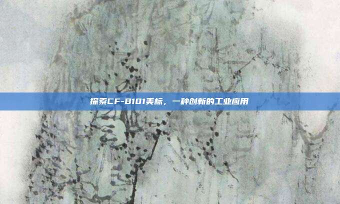 探索CF-B101美标,一种创新的工业应用
