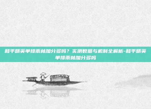 和平精英单排雨林加分多吗?实测数据与机制全解析-和平精英单排雨林加分多吗