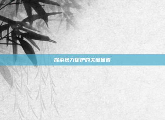 探索视力保护的关键因素