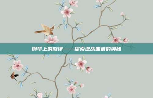 钢琴上的旋律——探索逆战曲谱的奥秘