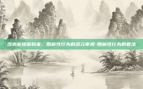 当亲密提前到来,婚前性行为的多元审视-婚前性行为的看法