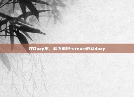在Dazy里,卸下重担-steam游戏dazy