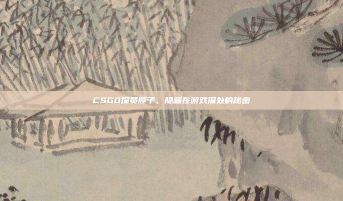 CSGO探员脖子,隐藏在游戏深处的秘密