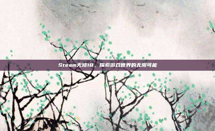Steam无修18，探索游戏世界的无限可能
