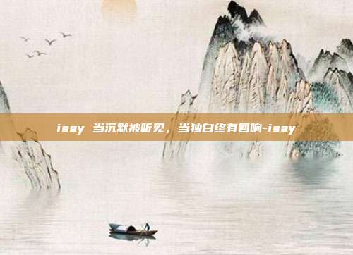 isay 当沉默被听见,当独白终有回响-isay
