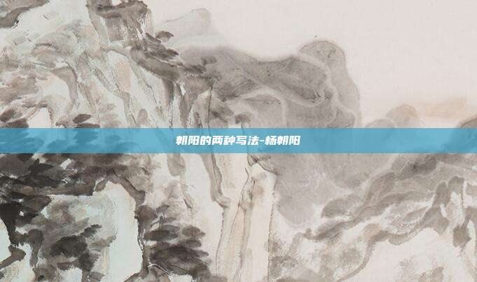 朝阳的两种写法-杨朝阳