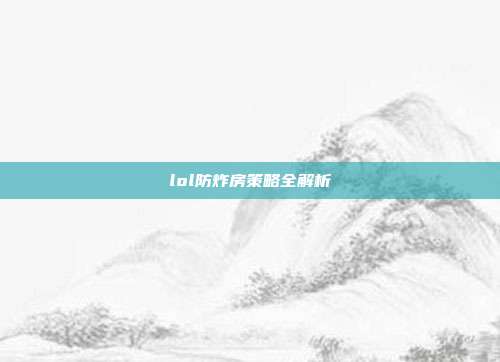lol防炸房策略全解析