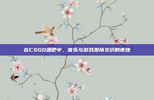 在CSGO酒吧中，音乐与游戏激情交织的夜晚