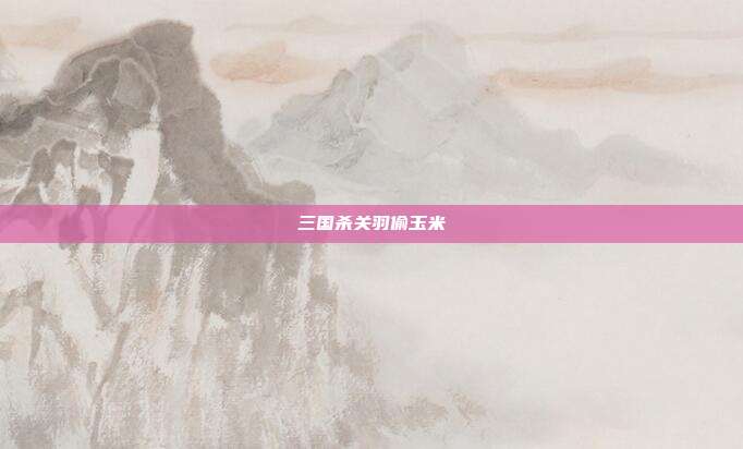 三国杀关羽偷玉米