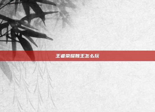 王者荣耀魏王怎么玩