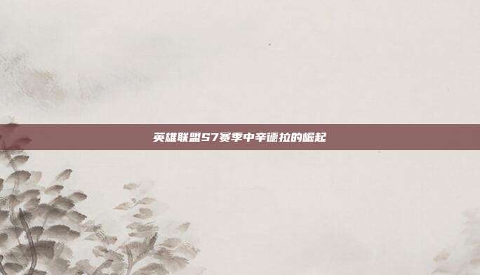 英雄联盟S7赛季中辛德拉的崛起