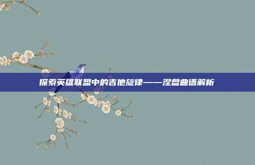 探索英雄联盟中的吉他旋律——涅盘曲谱解析
