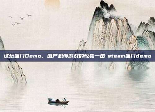 试玩回门Demo，国产恐怖游戏的惊艳一击-steam回门demo