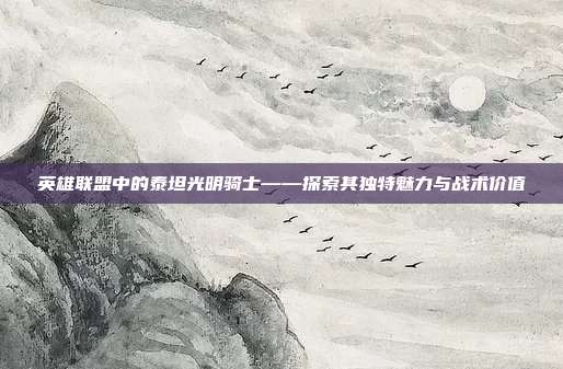 英雄联盟中的泰坦光明骑士——探索其独特魅力与战术价值
