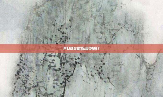 PUBG鼠标会封吗？