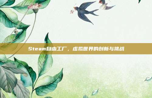 Steam自由工厂,虚拟世界的创新与挑战