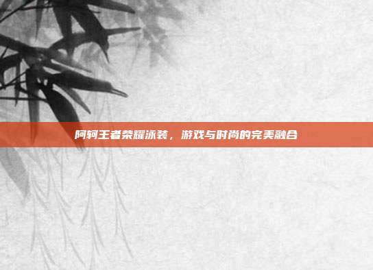 阿轲王者荣耀泳装,游戏与时尚的完美融合