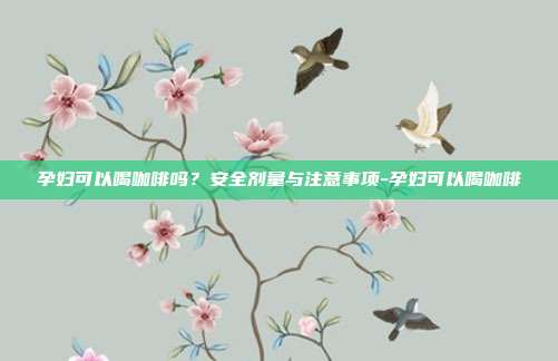 孕妇可以喝咖啡吗?安全剂量与注意事项-孕妇可以喝咖啡