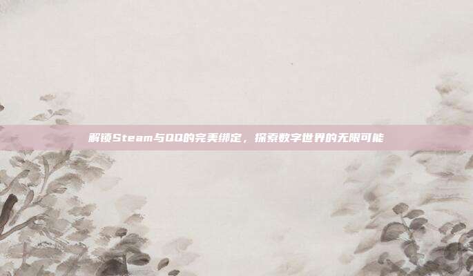 解锁Steam与QQ的完美绑定,探索数字世界的无限可能